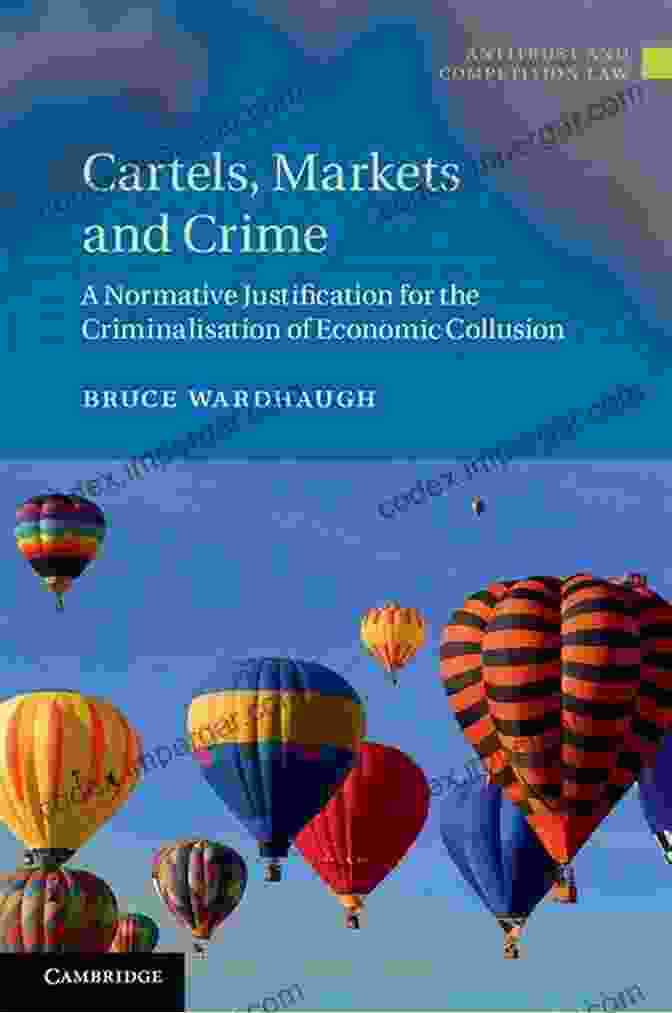 Cartel Structure Cartels Markets And Crime: A Normative Justification For The Criminalisation Of Economic Collusion (Antitrust And Competition Law)