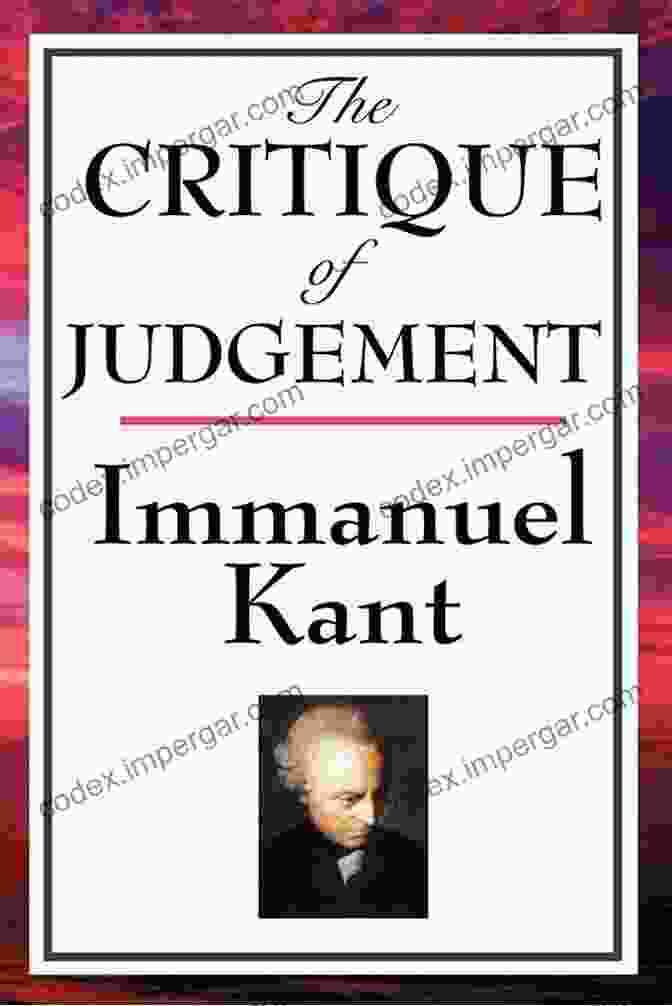 Immanuel Kant's Critique Of Judgment Examining The Nature Of Beauty And Aesthetics The Greatest Works Of Immanuel Kant: Complete Critiques Philosophical Works Essays (Including Inaugural Dissertation Biography)