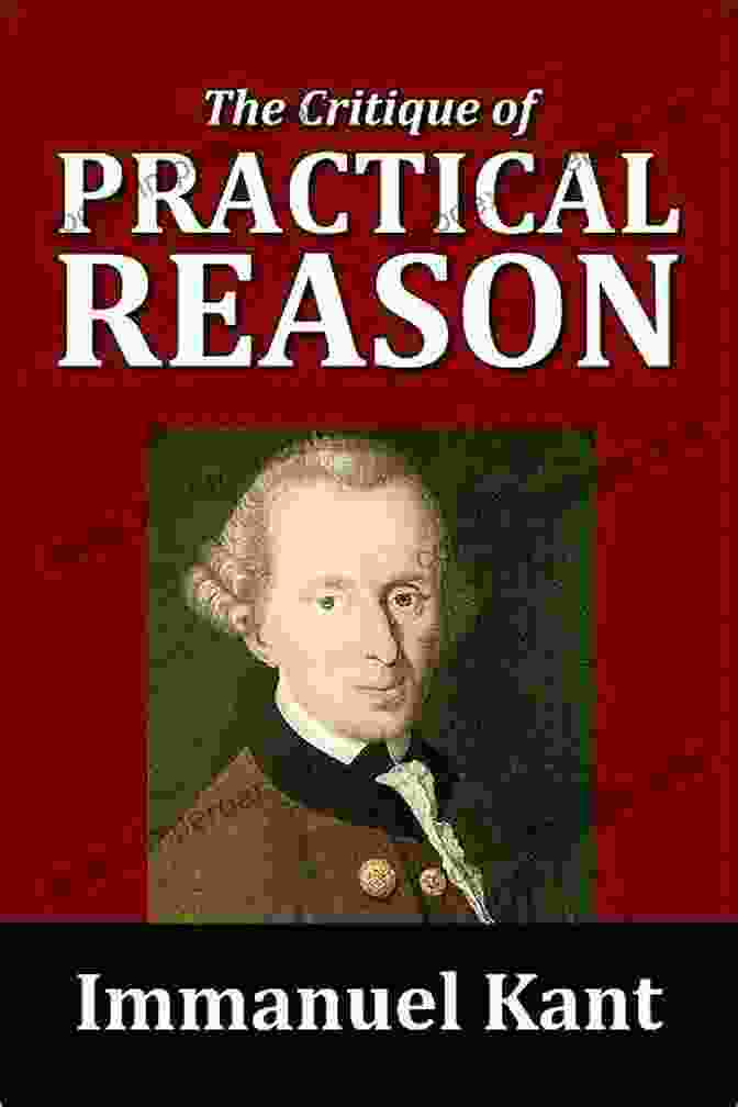 Immanuel Kant's Critique Of Practical Reason Exploring The Foundations Of Morality The Greatest Works Of Immanuel Kant: Complete Critiques Philosophical Works Essays (Including Inaugural Dissertation Biography)