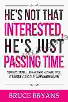 He S Not That Interested He S Just Passing Time: 40 Unmistakable Behaviors Of Men Who Avoid Commitment And Play Games With Women