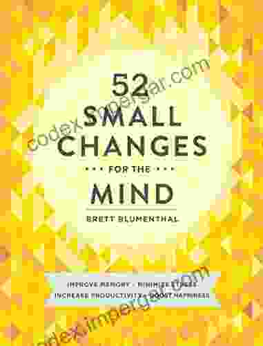 52 Small Changes for the Mind: Improve Memory * Minimize Stress * Increase Productivity * Boost Happiness