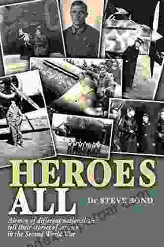 Heroes All: Airmen Of Different Nationalities Tell Their Stories Of Service In The Second World War