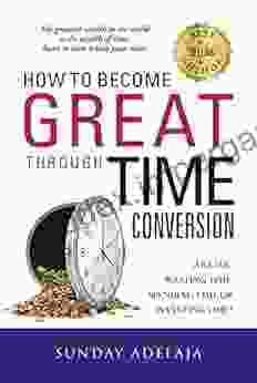 How To Become Great Through Time Conversion: Are You Wasting Time Spending Time Or Investing Time?