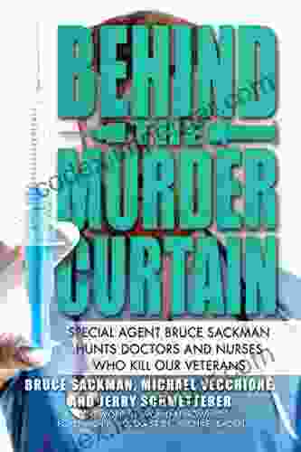 Behind The Murder Curtain: Special Agent Bruce Sackman Hunts Doctors And Nurses Who Kill Our Veterans