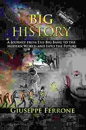 Big History A Journey From The Big Bang To The Modern World And Into The Future