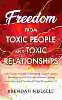 Freedom From Toxic People And Toxic Relationships: Key Practical Strategies For Dodging Energy Vampires Disarming Narcissists Around You And Gaining Instant Life (Stepping Stones To Self Care 2)