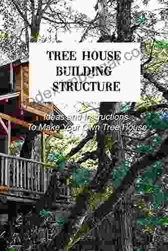 Tree House Building Structure: Ideas And Instructions To Make Your Own Tree House