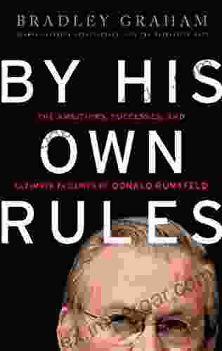 By His Own Rules: The Ambitions Successes And Ultimate Failures Of Donald Rumsfeld