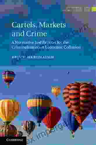 Cartels Markets And Crime: A Normative Justification For The Criminalisation Of Economic Collusion (Antitrust And Competition Law)