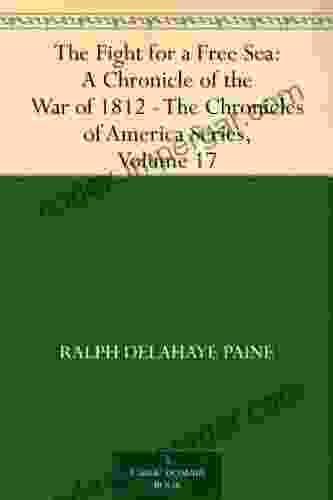 The Fight For A Free Sea: A Chronicle Of The War Of 1812 The Chronicles Of America Volume 17