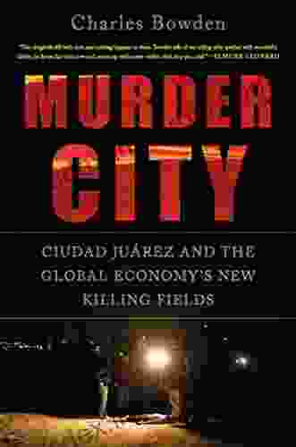 Murder City: Ciudad Juarez And The Global Economy S New Killing Fields