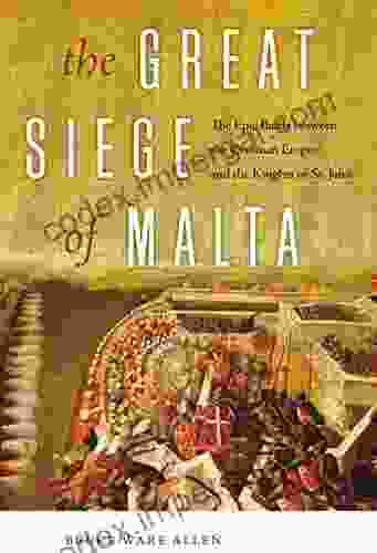 The Great Siege Of Malta: The Epic Battle Between The Ottoman Empire And The Knights Of St John