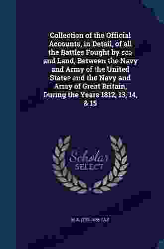 Collection Of The Official Accounts In Detail Of All The Battles Fought By Sea And Land Between The Navy And Army Of The United States And The Navy Britain During The Years 1812 13 14 15