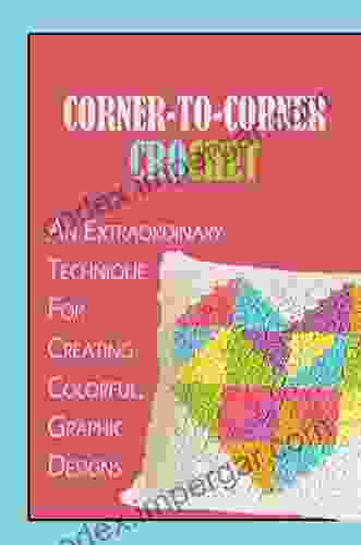 Corner To Corner Crochet: An Extraordinary Technique For Creating Colorful Graphic Designs