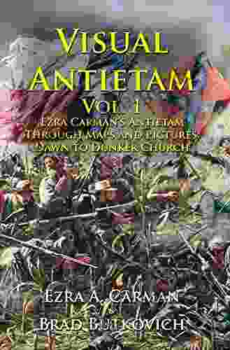 Visual Antietam Vol 1: Ezra Carman S Antietam Through Maps And Pictures: Dawn To Dunker Church