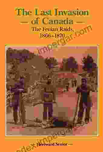 The Last Invasion Of Canada: The Fenian Raids 1866 1870 (Canadian War Museum Historical Publications 27)