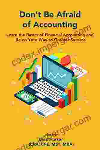 DON T BE AFRAID OF ACCOUNTING: LEARN THE BASICS OF FINANCIAL ACCOUNTING AND BE ON YOUR WAY TO GREATER SUCCESS