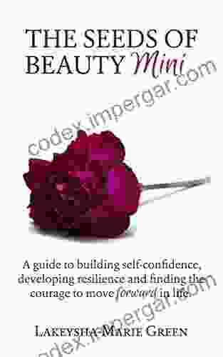 The Seeds of Beauty Mini: A guide to building self confidence developing resilience and finding the courage to move forward in life (How To Love Yourself 2)