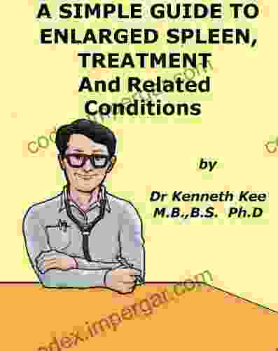 A Simple Guide To Enlarged Spleen Treatment And Related Conditions (A Simple Guide To Medical Conditions)