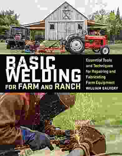 Basic Welding For Farm And Ranch: Essential Tools And Techniques For Repairing And Fabricating Farm Equipment