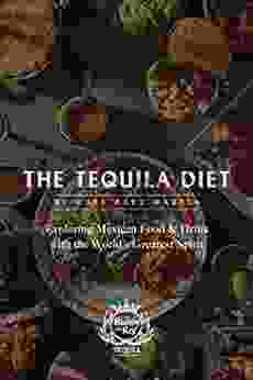 The Tequila Diet: Exploring Mexican Food Drink With The World S Greatest Spirit