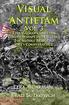 Visual Antietam Vol 3: Ezra Carman s Antietam Through Maps and Pictures: The Middle Bridge To Hill s Counterattack