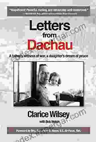 Letters From Dachau: A Father S Witness Of War A Daughter S Dream Of Peace