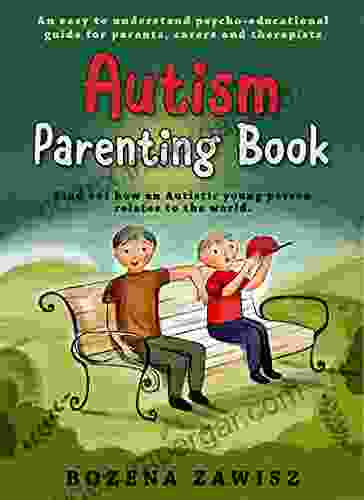 Autism Parenting Guide: Find Out How An Autistic Young Person Relates To The World: An Easy To Understand Psycho Educational Guide For Parents Carers And Therapists