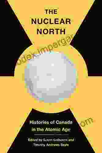 The Nuclear North: Histories Of Canada In The Atomic Age (The C D Howe In Canadian Political History)