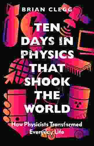 Ten Days In Physics That Shook The World: How Physicists Transformed Everyday Life