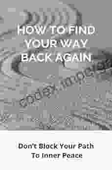 How To Find Your Way Back Again: Don T Block Your Path To Inner Peace