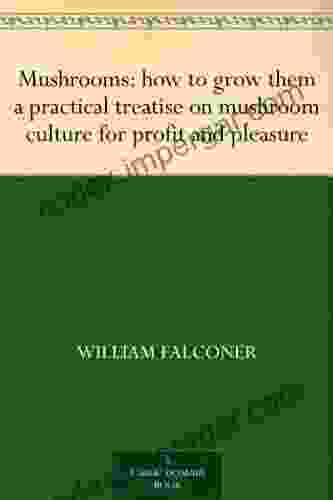 Mushrooms: How To Grow Them A Practical Treatise On Mushroom Culture For Profit And Pleasure