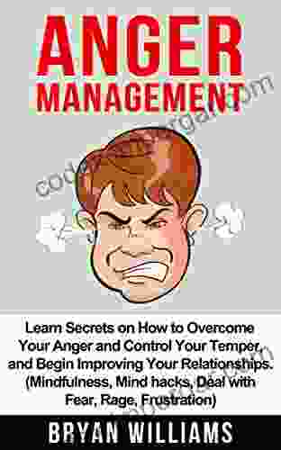 Anger Management: Learn Secrets On How To Overcome Your Anger And Control Your Temper And Begin Improving Your Relationships (Mindfullness Mind Hacks Frustration) (Emotional Mastery 1)