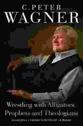 Wrestling With Alligators Prophets And Theologians: Lessons From A Lifetime In The Church A Memoir