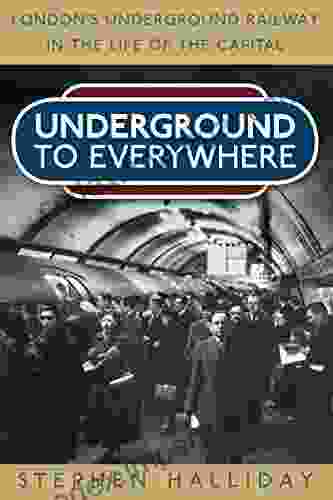 Underground To Everywhere: London S Underground Railway In The Life Of The Capital