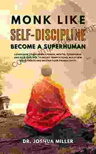 MONK LIKE SELF DISCIPLINE Become A Superhuman: Learn How To Grow Willpower Mental Toughness And Self Control To Resist Temptations Build New Good Habits And Master Your Productivity