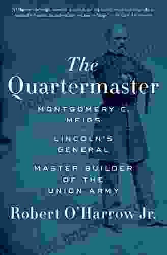 The Quartermaster: Montgomery C Meigs Lincoln S General Master Builder Of The Union Army