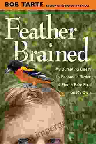 Feather Brained: My Bumbling Quest To Become A Birder And Find A Rare Bird On My Own