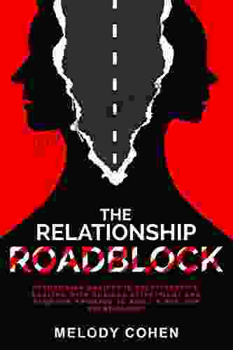 The Relationship Roadblock: Overcoming Anxiety In Relationships Dealing With Anxious Attachment And Negative Thinking To Build A Healthy Relationship