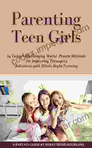 Parenting Teen Girls In Today S Challenging World: Proven Methods For Improving Teenagers Behaviour With Whole Brain Training (Parenting Teenagers)