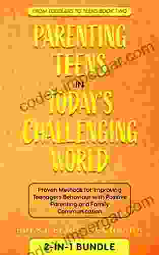 Parenting Teens In Today S Challenging World 2 In 1 Bundle: Proven Methods For Improving Teenagers Behaviour With Positive Parenting And Family Communication (Toddlers To Teens 2)