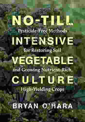 No Till Intensive Vegetable Culture: Pesticide Free Methods For Restoring Soil And Growing Nutrient Rich High Yielding Crops