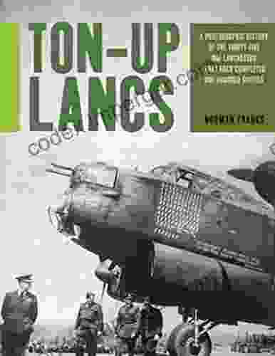 Ton Up Lancs: A Photographic History Of The Thirty Five RAF Lancasters That Each Completed One Hundred Sorties