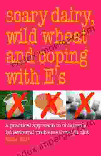 SCARY DAIRY WILD WHEAT AND COPING WITH E S: A Practical Approach To Children S Behavioral Problems Through Diet: A Practical Approach To Children S Behavioural Problems Through Diet