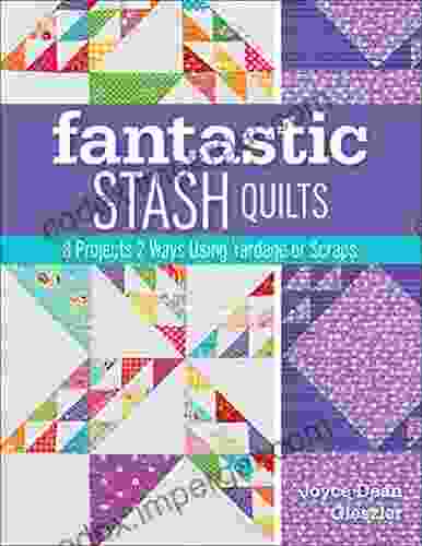 Fantastic Stash Quilts: 8 Projects 2 Ways Using Yardage Or Scraps