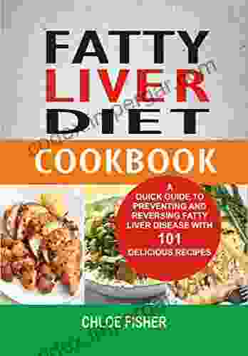 Fatty Liver Diet Cookbook: A Quick Guide To Preventing And Reversing Fatty Liver Disease With 101 Delicious Recipes