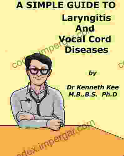 A Simple Guide To Laryngitis And Vocal Cord Diseases (A Simple Guide To Medical Conditions)