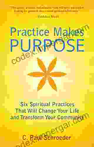 Practice Makes PURPOSE: Six Spiritual Practices That Will Change Your Life And Transform Your Community