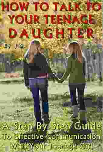 HOW TO TALK TO YOUR TEENAGE DAUGHTER: A Step By Step Guide To Effective Communication With Your Teenage Girl