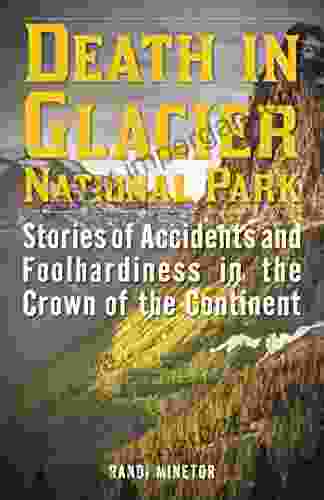 Death In Glacier National Park: Stories Of Accidents And Foolhardiness In The Crown Of The Continent